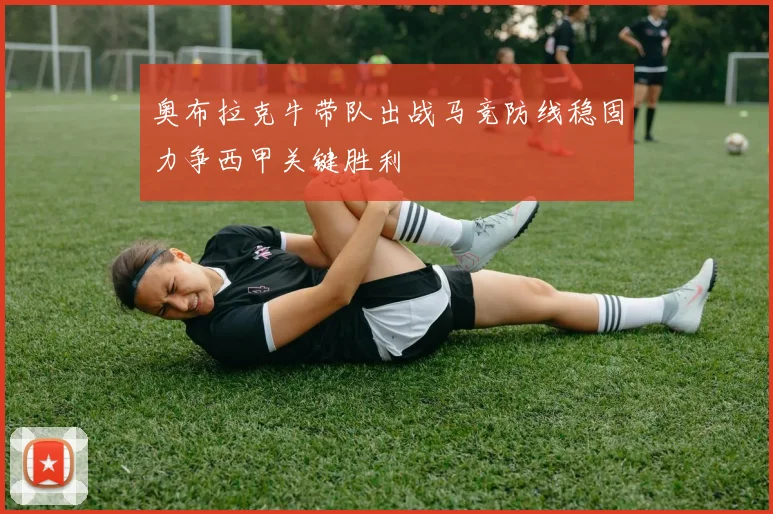 奥布拉克牛带队出战马竞防线稳固力争西甲关键胜利