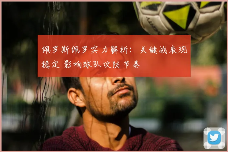 佩罗斯佩罗实力解析：关键战表现稳定 影响球队攻防节奏