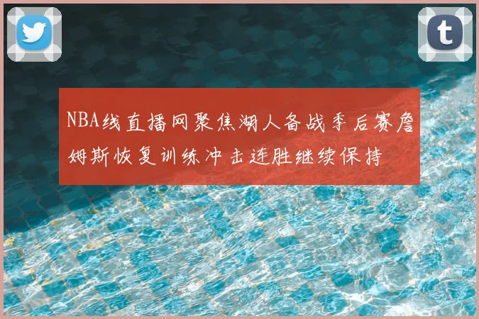 NBA线直播网聚焦湖人备战季后赛詹姆斯恢复训练冲击连胜继续保持
