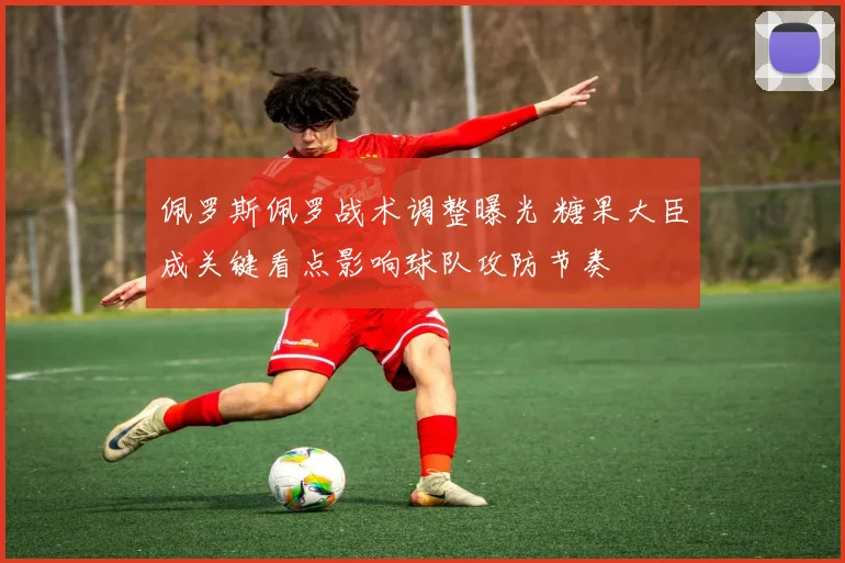佩罗斯佩罗战术调整曝光 糖果大臣成关键看点影响球队攻防节奏