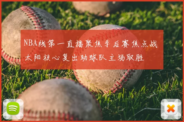 NBA线第一直播聚焦季后赛焦点战 太阳核心复出助球队主场取胜
