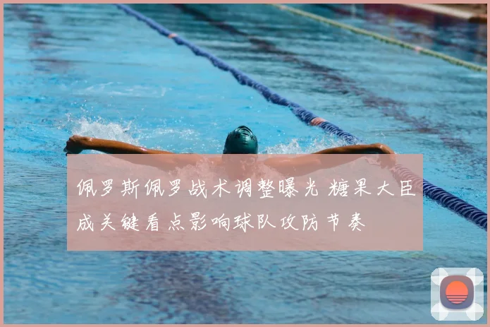 佩罗斯佩罗战术调整曝光 糖果大臣成关键看点影响球队攻防节奏