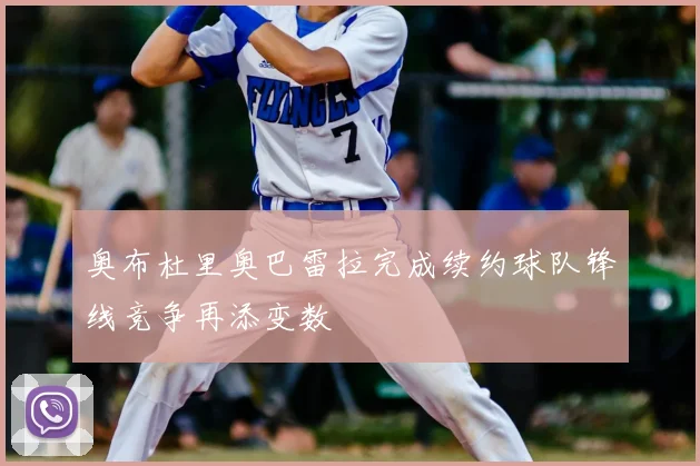奥布杜里奥巴雷拉完成续约球队锋线竞争再添变数