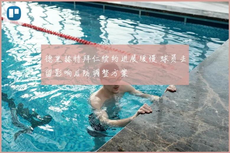 德里赫特拜仁续约进展缓慢 球员去留影响后防调整方案