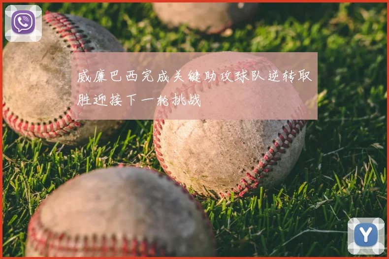 威廉巴西完成关键助攻球队逆转取胜迎接下一轮挑战