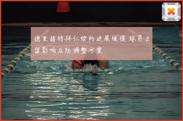 德里赫特拜仁续约进展缓慢 球员去留影响后防调整方案