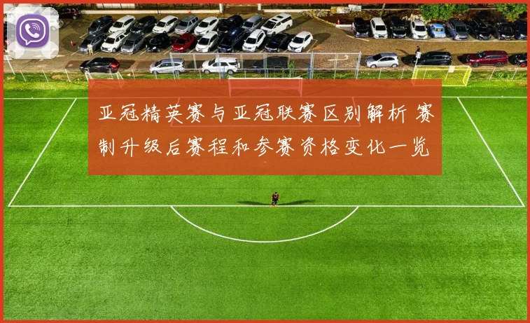 亚冠精英赛与亚冠联赛区别解析 赛制升级后赛程和参赛资格变化一览