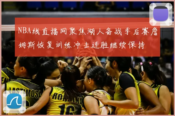 NBA线直播网聚焦湖人备战季后赛詹姆斯恢复训练冲击连胜继续保持