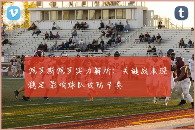佩罗斯佩罗实力解析：关键战表现稳定 影响球队攻防节奏